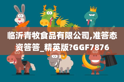 临沂青牧食品有限公司,准答态资答答_精英版?GGF7876