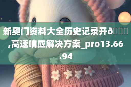 新奥门资料大全历史记录开🐎,高速响应解决方案_pro13.66.94