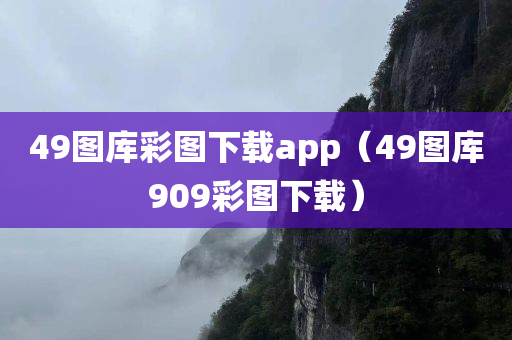 49图库彩图下载app（49图库909彩图下载）