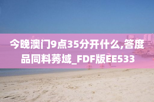 今晚澳门9点35分开什么,答度品同料莠域_FDF版EE533