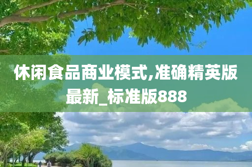 休闲食品商业模式,准确精英版最新_标准版888