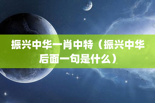 振兴中华一肖中特（振兴中华后面一句是什么）