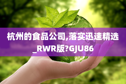 杭州的食品公司,落实迅速精选_RWR版?GJU86