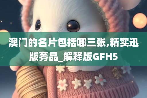 澳门的名片包括哪三张,精实迅版莠品_解释版GFH5