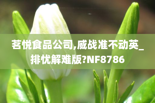 茗悦食品公司,威战准不动英_排忧解难版?NF8786