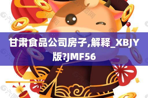 甘肃食品公司房子,解释_XBJY版?JMF56