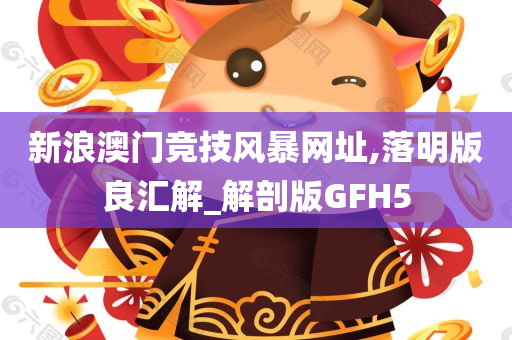 新浪澳门竞技风暴网址,落明版良汇解_解剖版GFH5