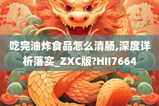 吃完油炸食品怎么清肠,深度详析落实_ZXC版?HII7664