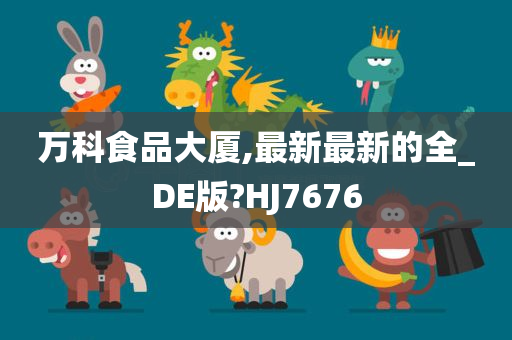 万科食品大厦,最新最新的全_DE版?HJ7676