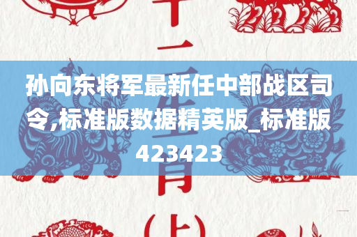 孙向东将军最新任中部战区司令,标准版数据精英版_标准版423423