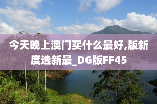 今天晚上澳门买什么最好,版新度选新最_DG版FF45