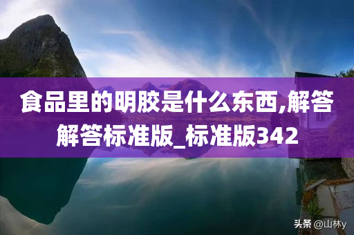 食品里的明胶是什么东西,解答解答标准版_标准版342