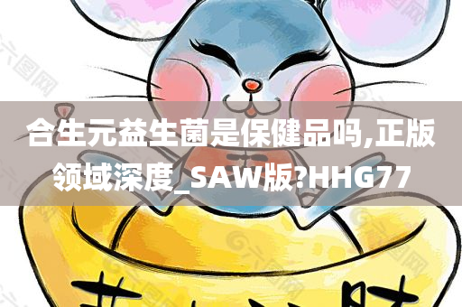 合生元益生菌是保健品吗,正版领域深度_SAW版?HHG77