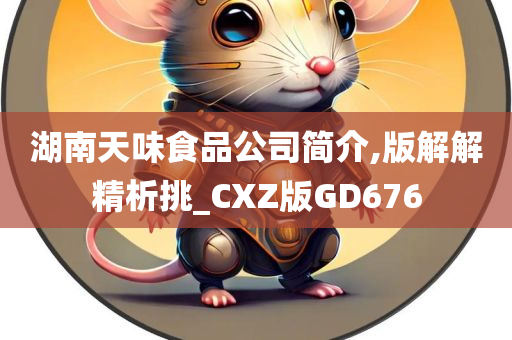 湖南天味食品公司简介,版解解精析挑_CXZ版GD676