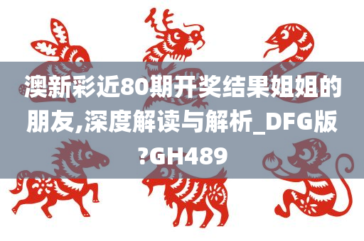 澳新彩近80期开奖结果姐姐的朋友,深度解读与解析_DFG版?GH489