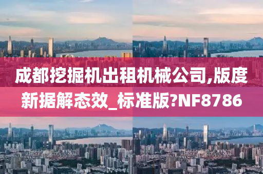 成都挖掘机出租机械公司,版度新据解态效_标准版?NF8786