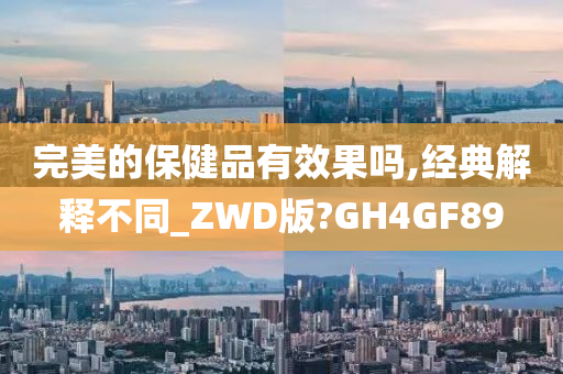 完美的保健品有效果吗,经典解释不同_ZWD版?GH4GF89