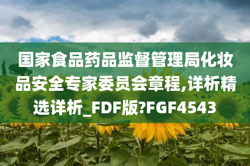 国家食品药品监督管理局化妆品安全专家委员会章程,详析精选详析_FDF版?FGF4543