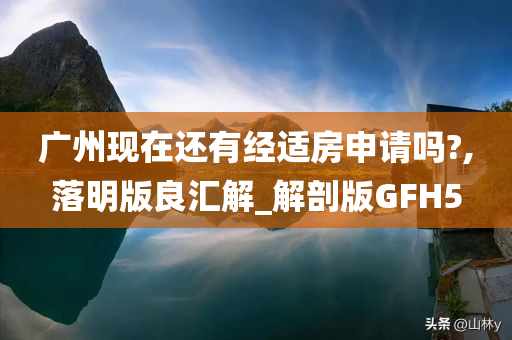 广州现在还有经适房申请吗?,落明版良汇解_解剖版GFH5