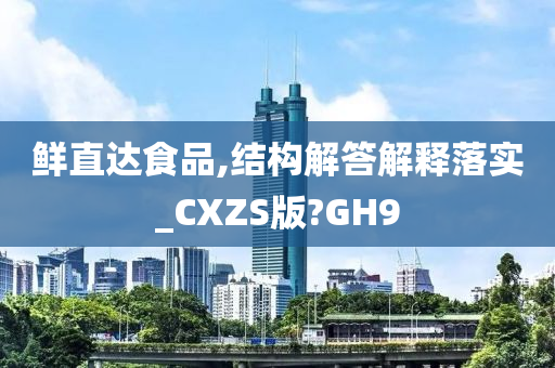 鲜直达食品,结构解答解释落实_CXZS版?GH9