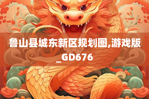 鲁山县城东新区规划图,游戏版_GD676