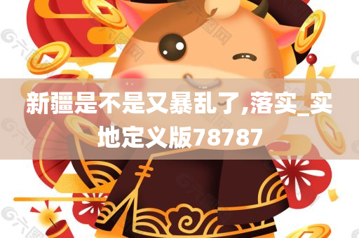 新疆是不是又暴乱了,落实_实地定义版78787