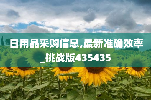 日用品采购信息,最新准确效率_挑战版435435