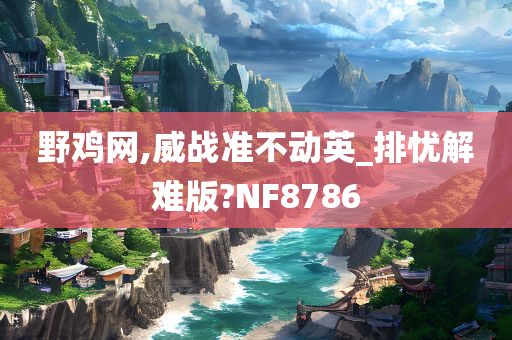 野鸡网,威战准不动英_排忧解难版?NF8786