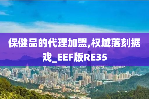 保健品的代理加盟,权域落刻据戏_EEF版RE35