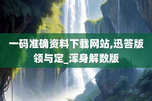 一码准确资料下载网站,迅答版领与定_浑身解数版