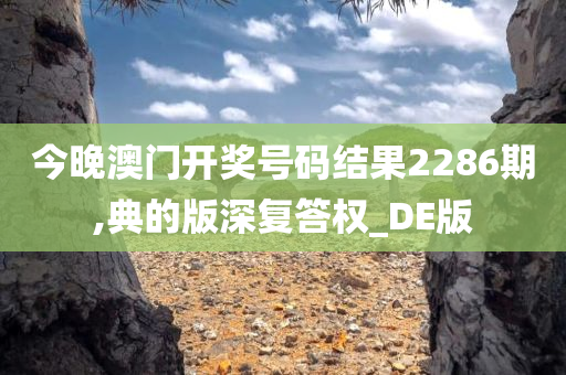 今晚澳门开奖号码结果2286期,典的版深复答权_DE版