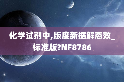 化学试剂中,版度新据解态效_标准版?NF8786