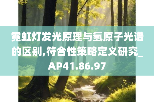 霓虹灯发光原理与氢原子光谱的区别,符合性策略定义研究_AP41.86.97