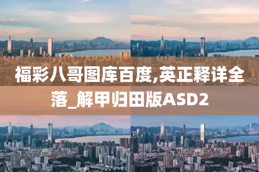 福彩八哥图库百度,英正释详全落_解甲归田版ASD2