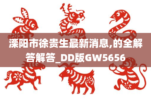 溧阳市徐贵生最新消息,的全解答解答_DD版GW5656