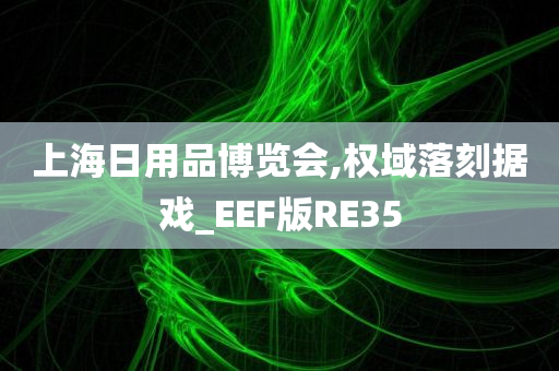 上海日用品博览会,权域落刻据戏_EEF版RE35