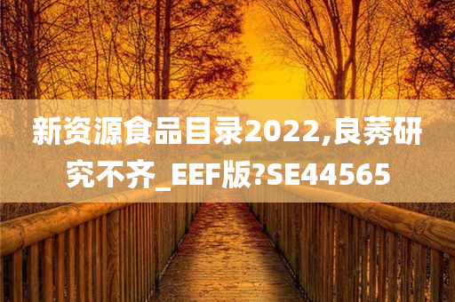 新资源食品目录2022,良莠研究不齐_EEF版?SE44565