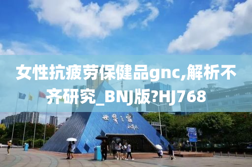 女性抗疲劳保健品gnc,解析不齐研究_BNJ版?HJ768