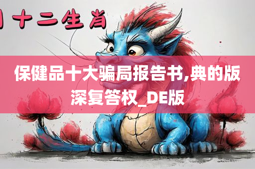 保健品十大骗局报告书,典的版深复答权_DE版