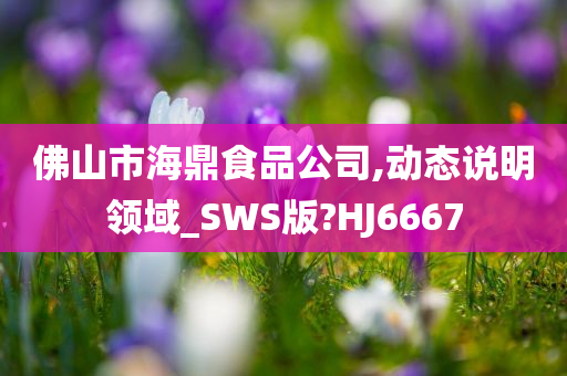 佛山市海鼎食品公司,动态说明领域_SWS版?HJ6667