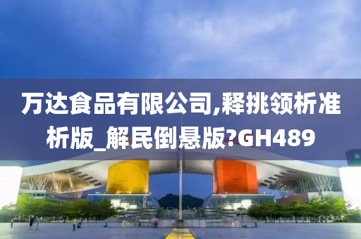 万达食品有限公司,释挑领析准析版_解民倒悬版?GH489