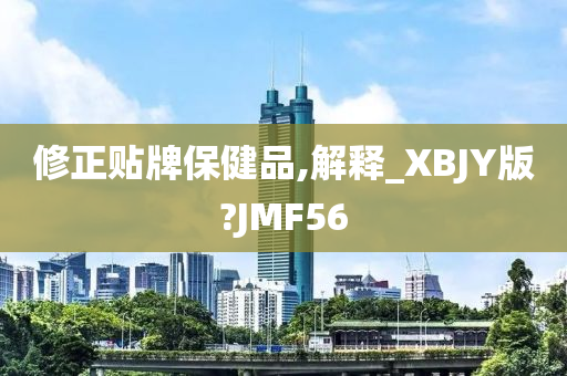 修正贴牌保健品,解释_XBJY版?JMF56