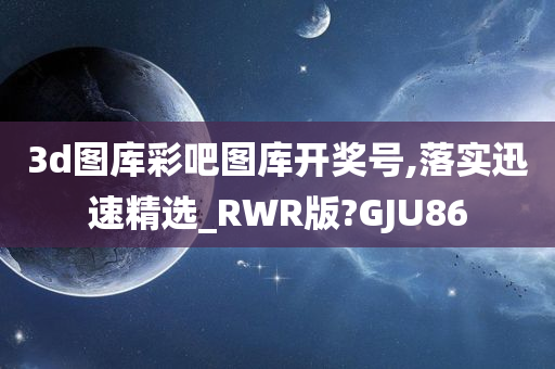 3d图库彩吧图库开奖号,落实迅速精选_RWR版?GJU86