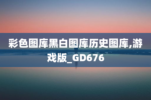 彩色图库黑白图库历史图库,游戏版_GD676