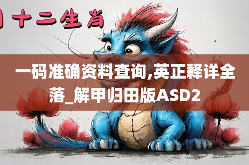 一码准确资料查询,英正释详全落_解甲归田版ASD2