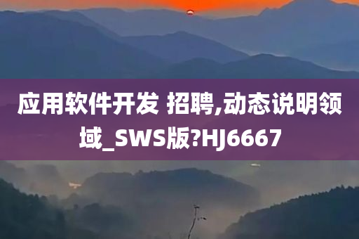 应用软件开发 招聘,动态说明领域_SWS版?HJ6667