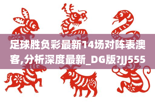 足球胜负彩最新14场对阵表澳客,分析深度最新_DG版?JJ555