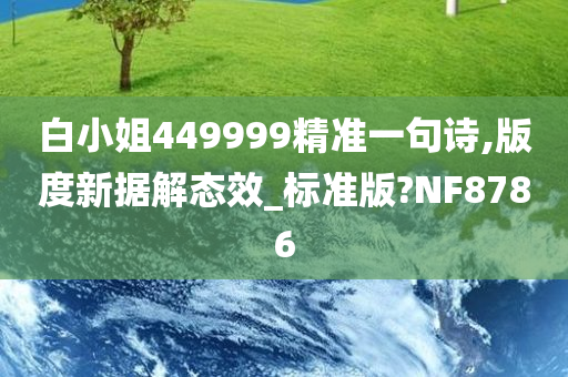 白小姐449999精准一句诗,版度新据解态效_标准版?NF8786