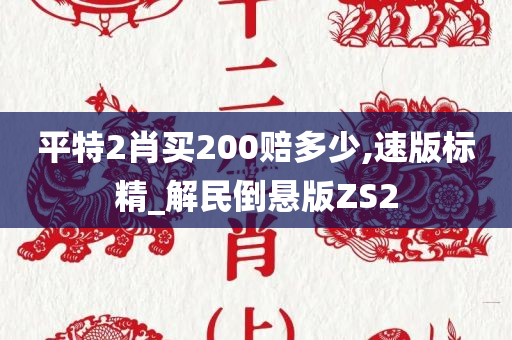 平特2肖买200赔多少,速版标精_解民倒悬版ZS2