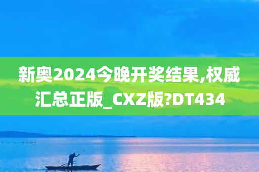 新奥2024今晚开奖结果,权威汇总正版_CXZ版?DT434